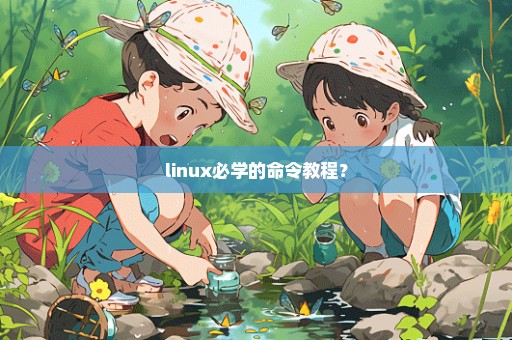 linux必学的命令教程？