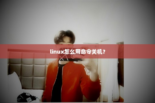 linux怎么用命令关机？