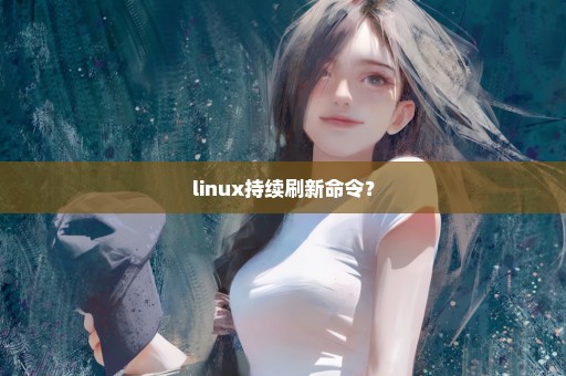 linux持续刷新命令？