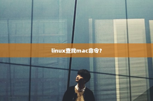 linux查找mac命令？