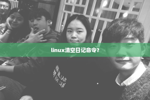 linux清空日记命令？
