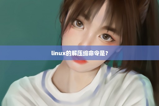 linux的解压缩命令是？