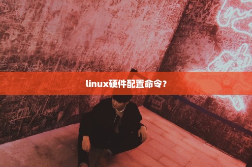 linux硬件配置命令？