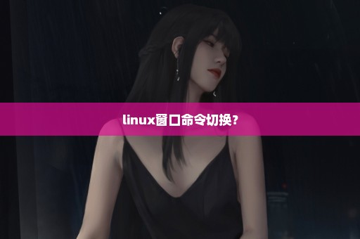 linux窗口命令切换？