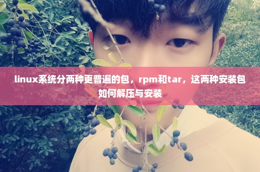 linux系统分两种更普遍的包，rpm和tar，这两种安装包如何解压与安装