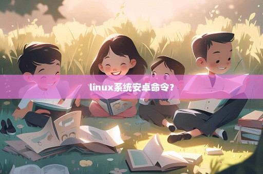 linux系统安卓命令？