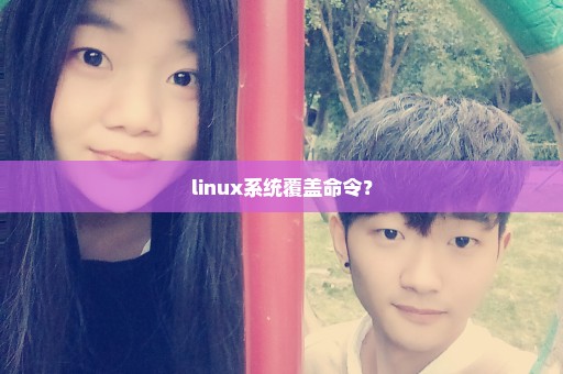 linux系统覆盖命令？