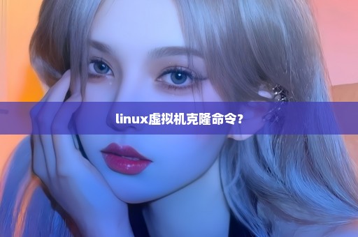 linux虚拟机克隆命令？