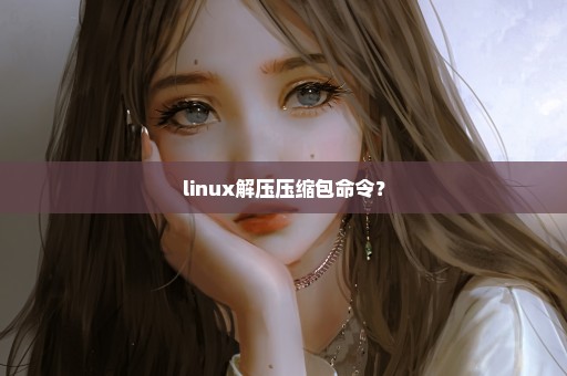 linux解压压缩包命令？