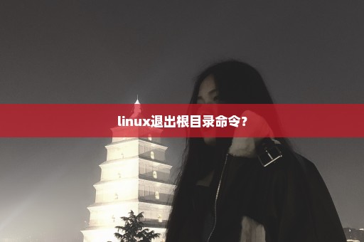 linux退出根目录命令？