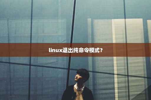 linux退出纯命令模式？