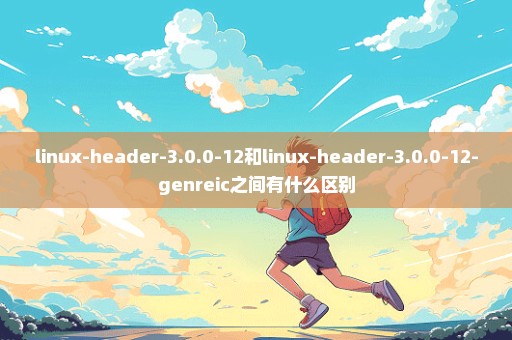 linux-header-3.0.0-12和linux-header-3.0.0-12-genreic之间有什么区别