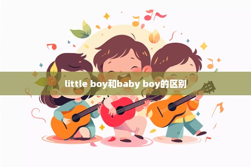 little boy和baby boy的区别