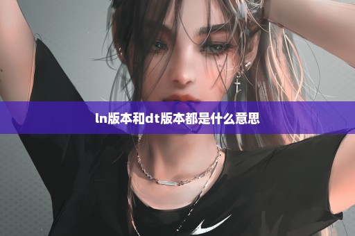 ln版本和dt版本都是什么意思