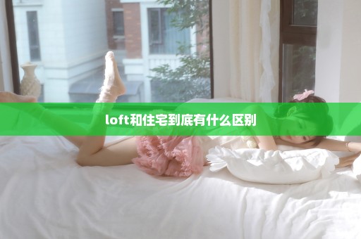 loft和住宅到底有什么区别
