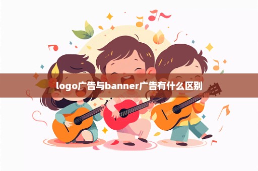 logo广告与banner广告有什么区别