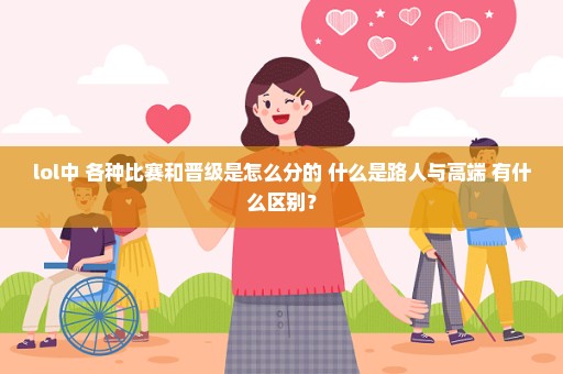 lol中 各种比赛和晋级是怎么分的 什么是路人与高端 有什么区别？