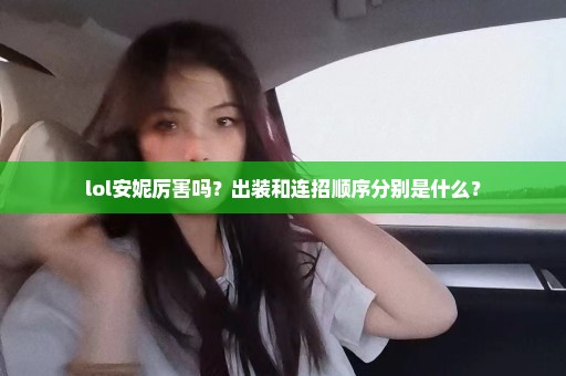 lol安妮厉害吗？出装和连招顺序分别是什么？