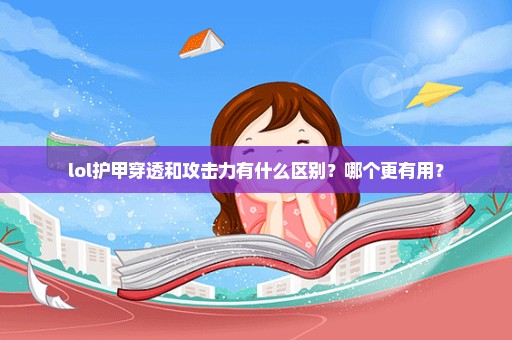 lol护甲穿透和攻击力有什么区别？哪个更有用？