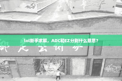 lol新手求解，ADC和EZ分别什么意思？