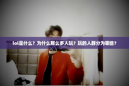 lol是什么？为什么那么多人玩？玩的人群分为哪些？