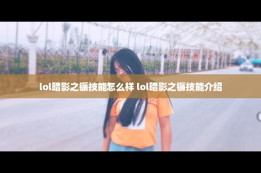 lol暗影之镰技能怎么样 lol暗影之镰技能介绍
