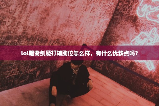 lol暗裔剑魔打辅助位怎么样，有什么优缺点吗？