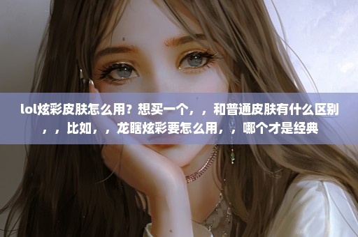 lol炫彩皮肤怎么用？想买一个，，和普通皮肤有什么区别，，比如，，龙瞎炫彩要怎么用，，哪个才是经典