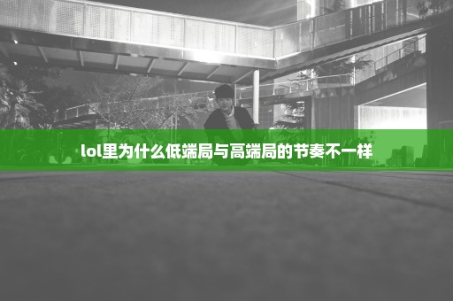 lol里为什么低端局与高端局的节奏不一样