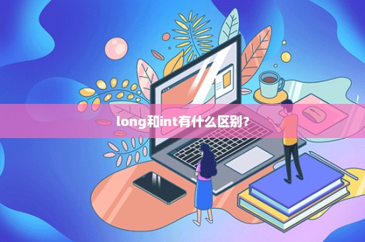 long和int有什么区别？