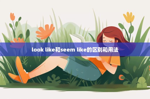 look like和seem like的区别和用法