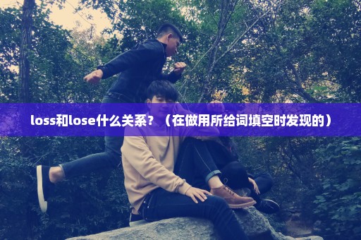 loss和lose什么关系？（在做用所给词填空时发现的）