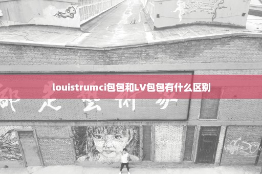 louistrumci包包和LV包包有什么区别