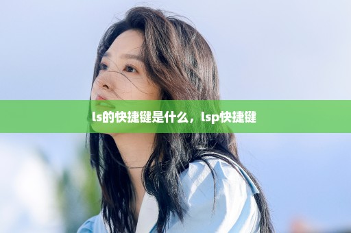 ls的快捷键是什么，lsp快捷键 