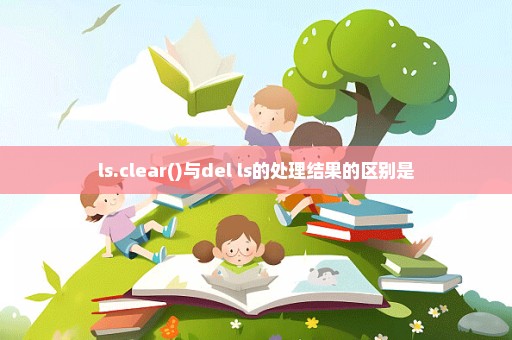 ls.clear()与del ls的处理结果的区别是