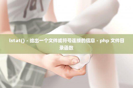 lstat() - 给出一个文件或符号连接的信息 - php 文件目录函数
