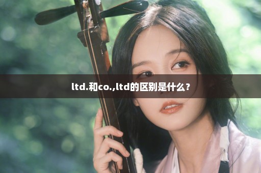 ltd.和co.,ltd的区别是什么？