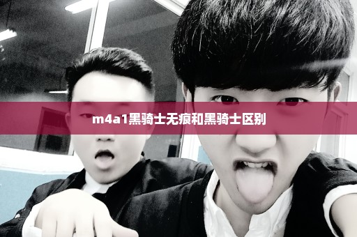 m4a1黑骑士无痕和黑骑士区别