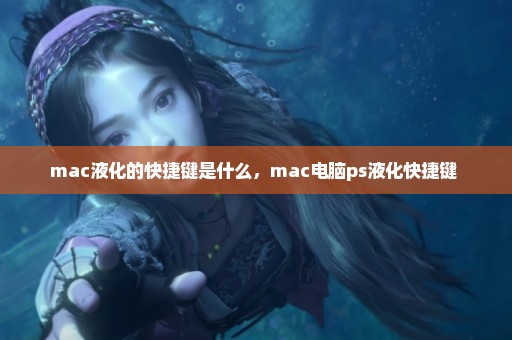 mac液化的快捷键是什么，mac电脑ps液化快捷键 