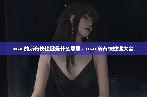 mac的所有快捷键是什么意思，mac所有快捷键大全 