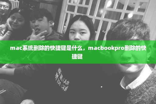 mac系统删除的快捷键是什么，macbookpro删除的快捷键 