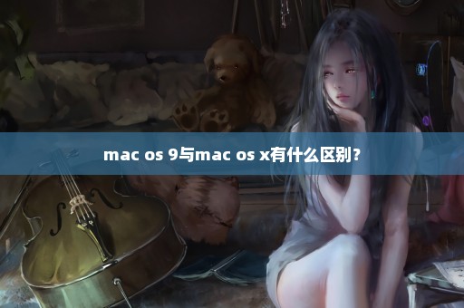 mac os 9与mac os x有什么区别？
