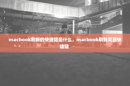 macbook刷新的快捷键是什么，macbook刷新页面快捷键 