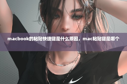 macbook的粘贴快捷键是什么原因，mac粘贴键是哪个 