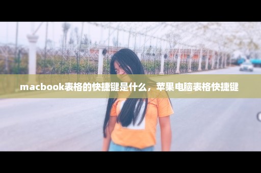 macbook表格的快捷键是什么，苹果电脑表格快捷键 