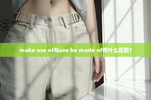 make use of与use be made of有什么区别？