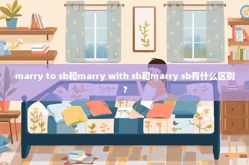 marry to sb和marry with sb和marry sb有什么区别？