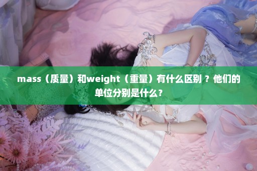 mass（质量）和weight（重量）有什么区别 ？他们的单位分别是什么？