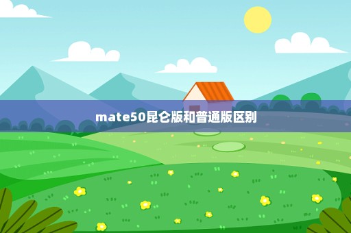 mate50昆仑版和普通版区别