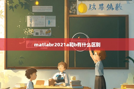 matlabr2021a和b有什么区别